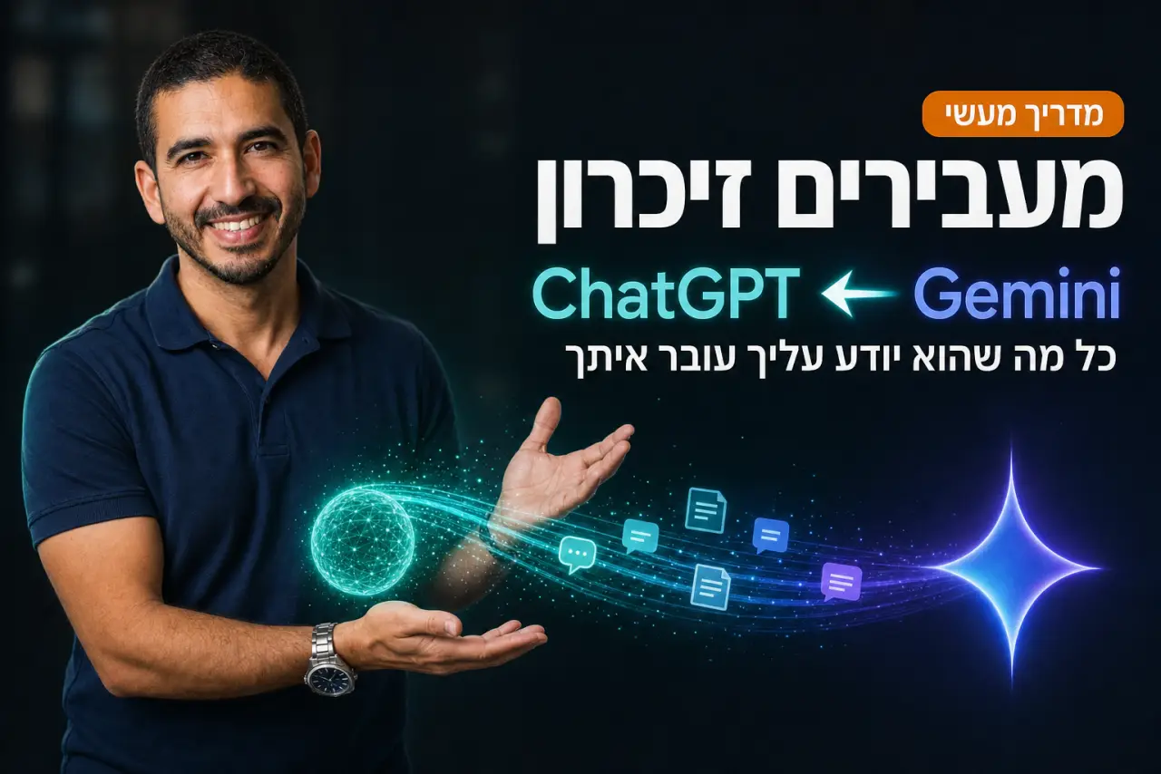 איך להעביר זיכרון מ-ChatGPT ל-Gemini · המדריך המלא בעברית (2026)